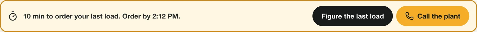 Banner on any tab: 10 minutes to order your last load, with buttons to figure the last load and call the plant.